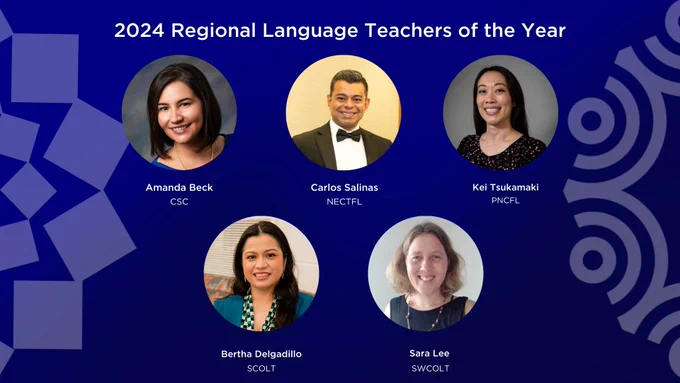 2024 Regional Language Teachers of the Year
Amanda Beck - CSC
Carlos Salinas - NECTFL
Kei Tsukamaki- PNCFL
Bertha Delgadillo - SCOLT
Sara Lee - SWCOLT
