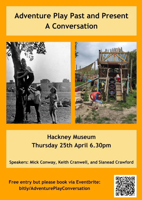 Yellow poster with two photographs: black and white image of girls climbing a tree; colour image of toddler climbing an adventure playground structure. Poster text reads "Adventure Play Past and Present A Conversation. Hackney Museum Thursday 25th April 6.30pm. Speakers: Mick Conway, Keith Cranwell, and Sianead Crawford. Free entry but please book via eventbrite: bitly/AdventurePlayConversation