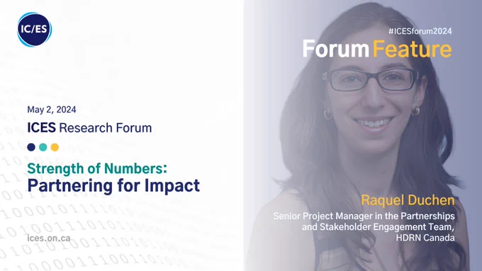 May 2, 2024
ICES Research Forum
Strength of Numbers: Partnering for Impact
#ICESforum2024
Forum Feature
Raquel Duchen
Senior Project Manager in the Partnerships and Stakeholder Engagement Team, HDRN Canada

Photo of Raquel Duchen