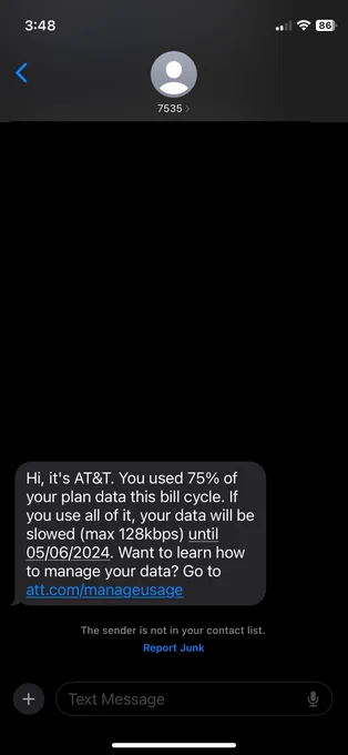 Hi, it's AT&T. You used 75% of your plan data this bill cycle. If you use all of it, your data will be slowed (max 128kbps) until 05/06/2024. Want to learn how to manage your data? Go to att.com/manageusage
