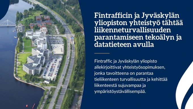 Kuvassa näkyy Jyväskylän yliopiston Mattilanniemen kampus ja sen vieressä kulkeva valtatie. Tekstinä kuvassa on "Fintrafficin ja Jyväskylän yliopiston yhteistyö tähtää liikenneturvallisuuden parantamiseen tekoälyn ja datatieteen avulla."