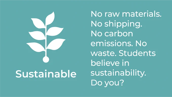 Sustainable | No raw materials. No shipping. No carbon emissions. No waste. Students believe in sustainability. Do you?
White text and plant icon on blue/green background. 