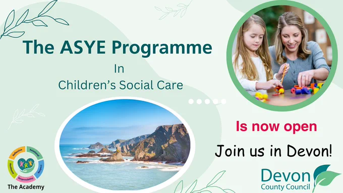 The graphic has two pictures: one of Devonshire cliffs leading down to the sea in the bottom left, and an image of a social worker with a child in the top right. In the top left is the wording "The ASYE Programme in Children's Social Care." In the bottom right is written, "Is now open. Join us in Devon."