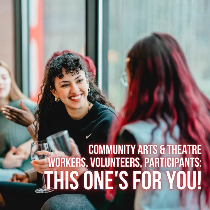A dazzling young woman smiles while chatting and sipping with other young folks. Text: Community Arts & Theatre Workers, Volunteers, Participants: This one's for you!