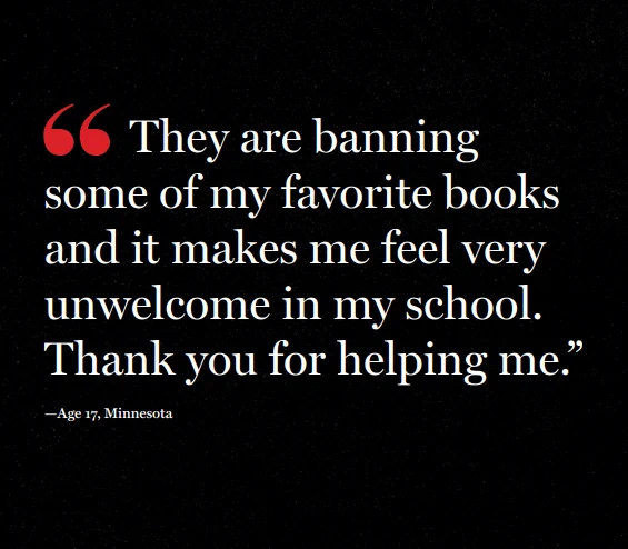 Quote from Books Unbanned cardholder in white font on black background: "They are banning some of my favorite books and it makes me feel very unwelcome in my school. Thank you for helping me." - Age 17, Minnesota