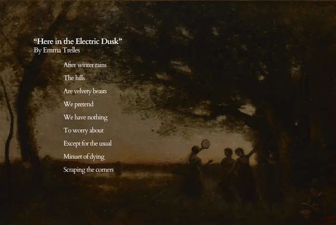 Image: Jean-Baptiste-Camille Corot, “Pleasures of the Evening,” 1855-1865. Oil on canvas. SBMA, Gift of the A.E. Clegg Family. with poem by Emma Trelles, "Here in the Electric Dusk" 

After winter rains
The hills
Are velvety beasts 
We pretend 
We have nothing 
To worry about 
Except for the usual 
Minuet of dying 
Scraping the corners