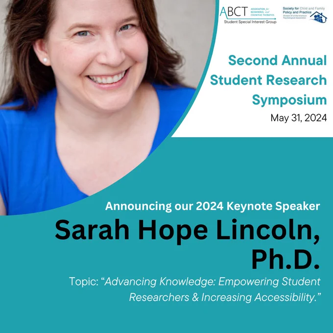 A teal and white flyer shows a photo of a woman (Dr. Sarah Hope Lincoln) in a cobalt blue shirt and dark brown hair. The flyer, presented by ABCT's Student Special Interest Group and APA's Division 37, announces Dr. Sarah Hope Lincoln as the 2024 Keynote Speaker for the Second Annual Student Research Symposium on May 31, 2023. Her keynote title is, "Advancing Knowledge: Empowering Student Researchers and Increasing Accessibility."
