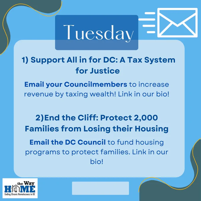 Tuesday: 1) Support All in for DC: A Tax System for Justice. Email your Councilmembers to increase revenue by taxing wealth! Link in our bio! 2) End the Cliff: Protect 2,000 Families from Losing their Housing. Email the DC Council to fund housing programs to protect families. Link in our bio!
