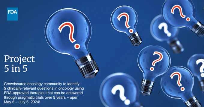 FDA logo. Project 5 in 5 - Crowdsource oncology community to identify 5 clinically-relevant questions in oncology using FDA-approved therapies that can be answered through pragmatic trials over 5 years-Open May 5-July 5, 2024!
