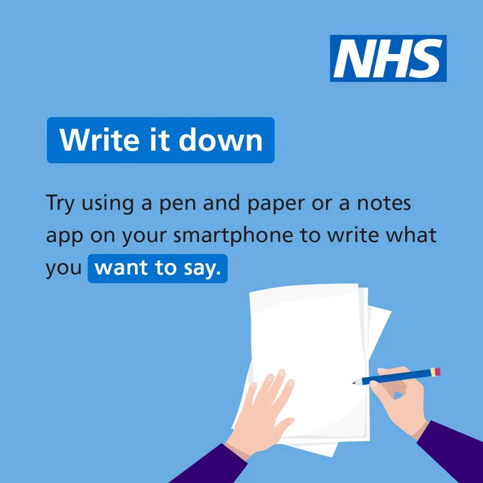 An illustration of a person writing on a piece of paper with a pencil. Text reads ‘Write it down. Trying using a pen and paper or a notes app on your smartphone to write what you want to say. 

 

The NHS logo features in the top right of the screen. 