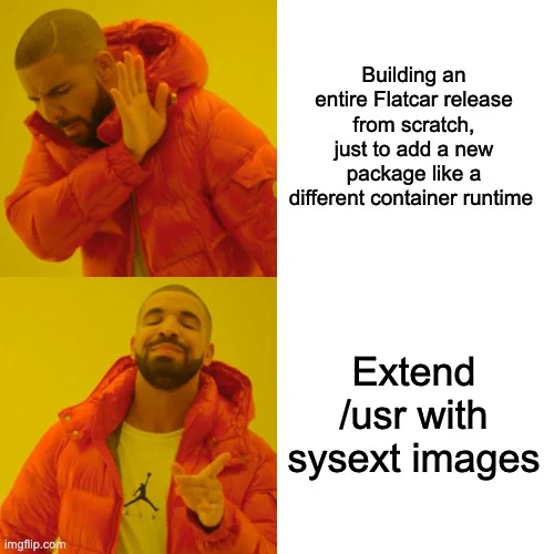 top: drake (no): Building an entire Flatcar release from scratch, just to add a new package like a different container runtime
bottom drake (yes): Extend /usr with sysext images