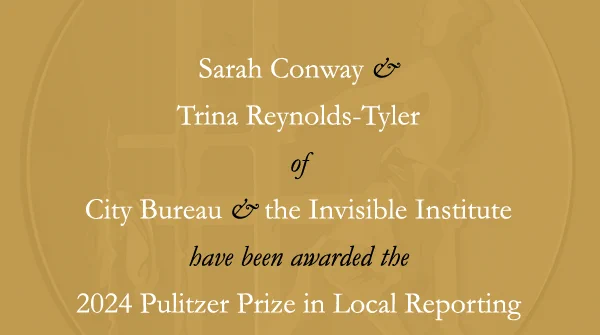 Sarah Conway of City Bureau and Trina Reynolds-Tyler of the Invisible Institute have received the 2024 Pulitzer Prize in Local Reporting.