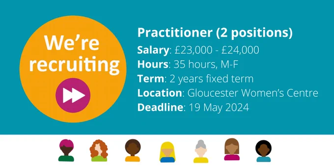 We're recruiting
Practitioner (2 positions)
Salary: £23,000 - £24,000
Hours: 35 hours, M-F
Term: 2 years fixed term
Location: Gloucester Women’s Centre
Deadline: 19 May 2024