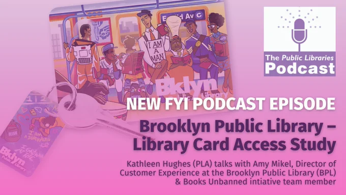 New FYI Podcast Episode / Brooklyn Public Library - Library Card Access Study / Kathleen Hughes (PLA) talks with Amy Mikel, Director of Customer Experience at the Brooklyn Public Library (BPL) & Books Unbanned initiative team member