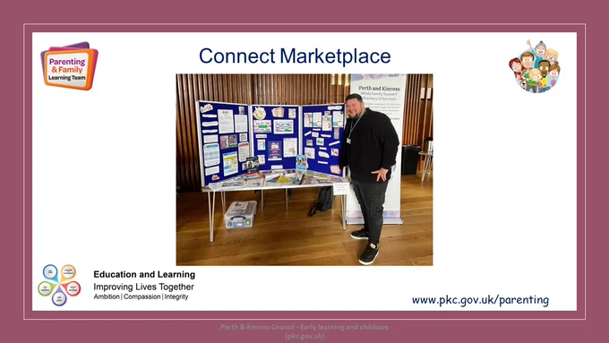 Slide with title Connect Marketplace
Picture of male colleague standing at a table and display board promoting the Parenting & Family Learning Team.
Includes Parenting & Family Learning Team logos
Education & Learning Logo
Website address - www.pkc.gov.uk/parenting
