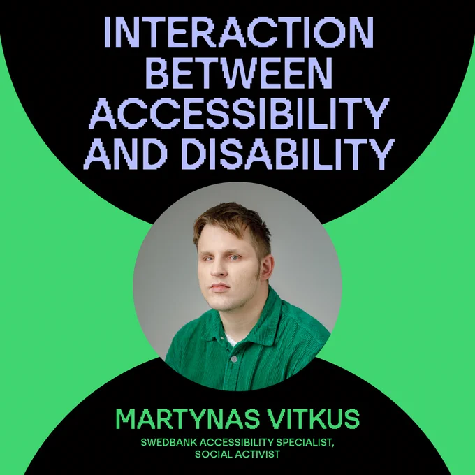 Interaction between accessibility and disability.
Martynas Vitkus, Swedbank Accessibility Specialist, Social Activist