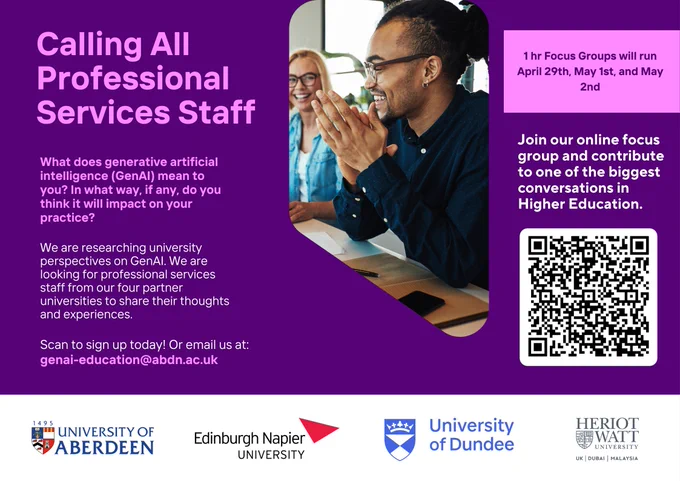 Poster: Calling all professional services Staff. What does Generative Artificial Intelligence (GenAI) meant to you? What impact, if any, do you think it may have on your teaching practice? 

We are researching staff and student perspectives on GenAI. We are looking for professional services staff from our four partner universities to share their thoughts and experiences. Join our online focus group and contribute to one of the biggest conversations in Higher Education. 

1 hour focus groups will run April 29th, May 1st and May 2nd. Scan QR code or visit tinyurl.com/AdvHE-AI-FGstaff to sign up today. Or email us at genai-education@abdn.ac.uk. 