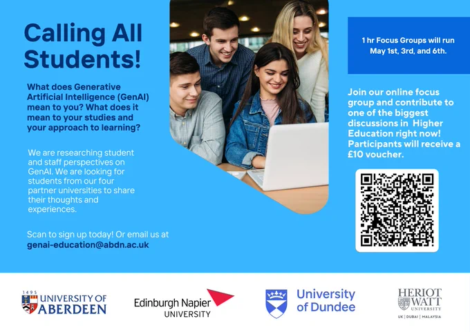 Poster: Calling all students. What does Generative Artificial Intelligence (GenAI) meant to you? What does it mean to your studies and your approach to learning?

We are researching staff and student perspectives on GenAI. We are looking for students from our four partner universities to share their thoughts and experiences. Join our online focus group and contribute to one of the biggest conversations in Higher Education right now. Participants will receive a £10 voucher. 

1 hour focus groups will run May 1st, 3rd and 6th. Scan QR code or visit tinyurl.com/AdvHE-AI-FGstudent to sign up today. Or email us at genai-education@abdn.ac.uk. 