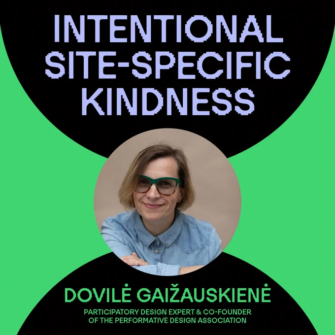 Intentional site-specific kindness
Dovilė Gaižauskienė, Participatory design expert & co-founder of the Performative Design Association