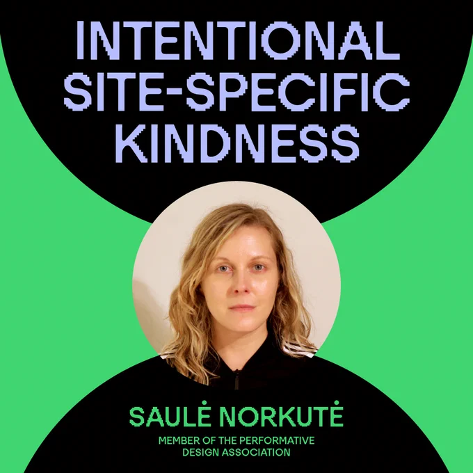 Intentional site-specific kindness
Saulė Norkutė, Member of the Performative Design Association