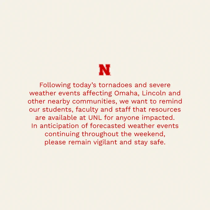 Following today’s tornadoes and severe weather events affecting Omaha, Lincoln and other nearby communities, we want to remind our students, faculty, and staff that resources are available at UNL for anyone impacted. In anticipation of forecasted weather events continuing throughout the weekend, please remain vigilant and stay safe.