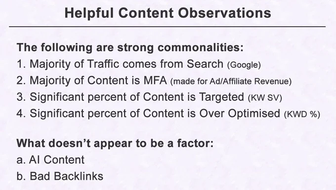 Helpful Content Observations

The following are strong commonalities:
1. Majority of Traffic comes from Search (Google)
2. Majority of Content is MFA (made for Ad/Affiliate Revenue)
3. Significant percent of Content is Targeted (KW SV)
4. Significant percent of Content is Over Optimised (KWD %)

What doesn’t appear to be a factor:
a. AI Content
b. Bad Backlinks