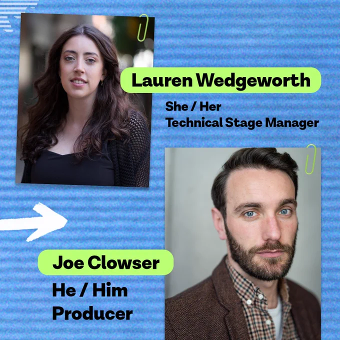 Image is a blue background with a photo of Lauren Wedgeworth (she/her pronouns) who is the technical stage manager and Joseph Clowser (he/him pronouns) who is the producer.
