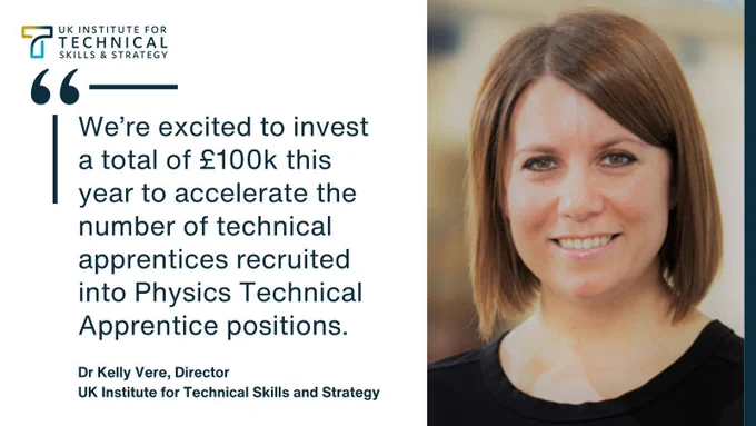 Graphic reads: We’re excited to invest a total of £100k this year to accelerate the number of technical apprentices recruited into Physics Technical Apprentice positions.