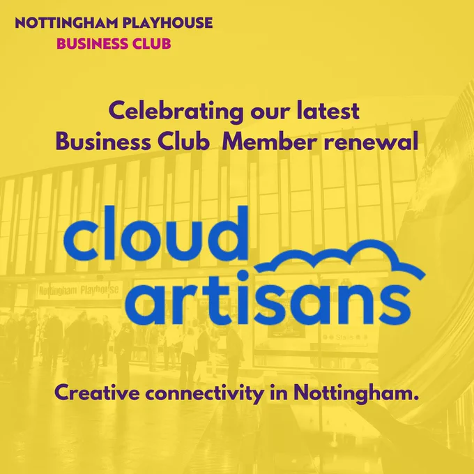 A graphic with an image of Nottingham Playhouse in the background with a yellow overlay and purple and pink writing. It reads Nottingham Playhouse Business Club. Celebrating our latest Business Club Member renewal. Cloud Artisans logo. Creative connectivity in Nottingham.