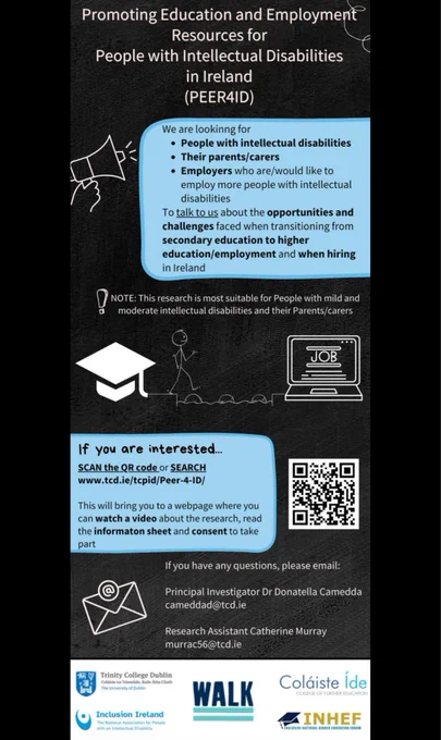 A black advertisement leaflet promoting the PEER-4-ID research project. We are looking for people with intellectual disabilities, parents and employers/educational providers in Ireland to talk to us about the opportunities and challenges faced when transitioning to higher education or employment in Ireland. 
If you are interested you can scan the QR code located on the right side of the image or search www.tcd.ie/tcpid/PEER-4-ID/ where you can find the information and consent form. 
If you have any questions please email Cait Murray murrac56@tcd.ie 