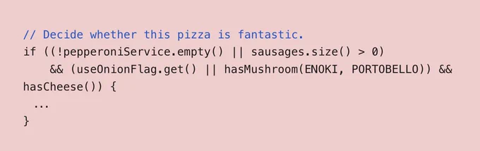 // Decide whether this pizza is fantastic.

if ((!pepperoniService.empty() || sausages.size() > 0)

    && (useOnionFlag.get() || hasMushroom(ENOKI, PORTOBELLO)) && hasCheese()) {

  ...

}