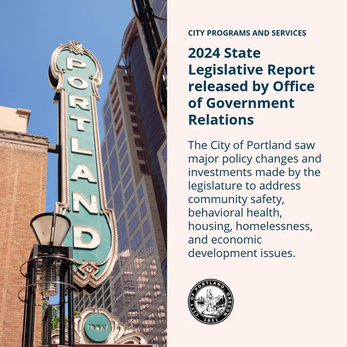 Image of the Portland sign outside Arlene Schnitzer Concert Hall

City Programs and Services

2024 State Legislative Report released by Office of Government Relations

The City of Portland saw major policy changes and investments made by the legislature to address community safety, behavioral health, housing, homelessness, and economic development issues.

City of Portland seal