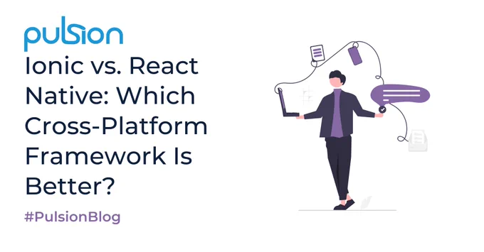 Graphic: Illustration of a man holding a laptop with a line connecting it to a phone and documents. Text: Pulsion; Ionic vs. React Native: Which Cross-Platform Framework Is Better?; #PulsionBlog