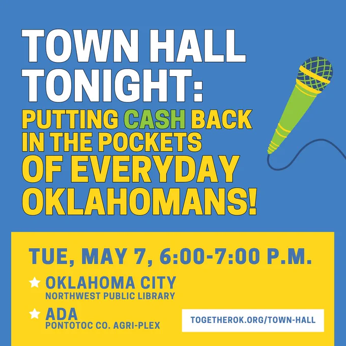 Town hall tonight: Putting cash back in the pockets of everyday Oklahomans!; Tue, May 7, 6:00-7:00 p.m.; Oklahoma City (Northwest Public Library); Ada (Pontotoc Co. Agri-plex); TogetherOK.org/town-hall; icon of a microphone.