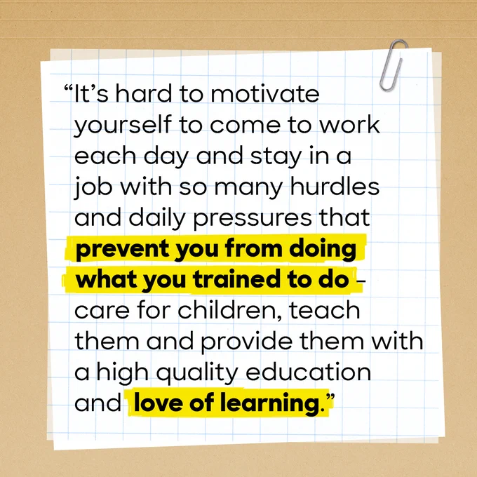 Case file graphic with beige background with a note pinned by a paper clip. The note reads: 

“It’s hard to motivate yourself to come to work each day and stay in a job with so many hurdles and daily pressures that prevent you from doing what you trained to do - care for children, teach them and provide them with a high quality education and love of learning.”
