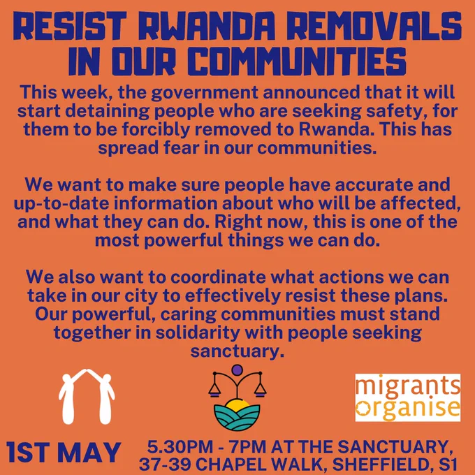 Resist Rwanda Removals in our communities. 

This week, the government announced that it will start detaining people who are seeking safety, for them to be forcibly removed to Rwanda. This has spread fear in our communities. 

We want to make sure people have accurate and up-to-date information about who will be affected, and what they can do. Right now, this is one of the most powerful things we can do. 

We also want to coordinate what actions we can take in our city to effectively resist these plans. Our powerful, caring communities must stand together in solidarity with people seeking sanctuary. 