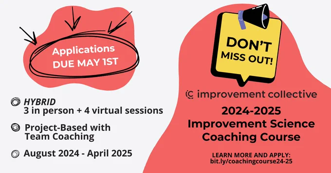 Applications Due May 1st
Hybrid 3 in person   4 virtual sessions
Project-based with Team Coaching
August 2024-April 2025

Don't miss out! improvement collective 2024-2025 Improvement Science Coaching Course Learn. more and apply: bit.ly/coachingcourse24-25