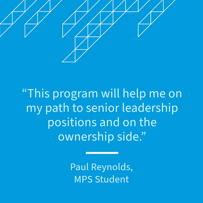 “This program will help me on my path to senior leadership positions and on the ownership side." Paul Reynolds, MPS Student