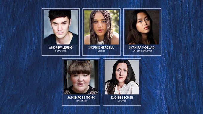 A dark blue fur background. Photos of the Company of The Taming of the Shrew with their names alongside. 

Top row: Andrew Leung: Petruchio / Sophie Mercell: Bianca / Syakira Moeladi: Ensemble/Cover 

Bottom row: Jamie-Rose Monk: Vincentio / Eloise Secker: Grumio.