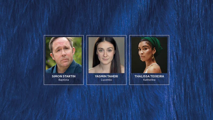 A dark blue fur background. Photos of the Company of The Taming of the Shrew with their names alongside. Simon Startin: Baptista / Yasmin Taheri: Lucentio / Thalissa Teixeira: Katherina.