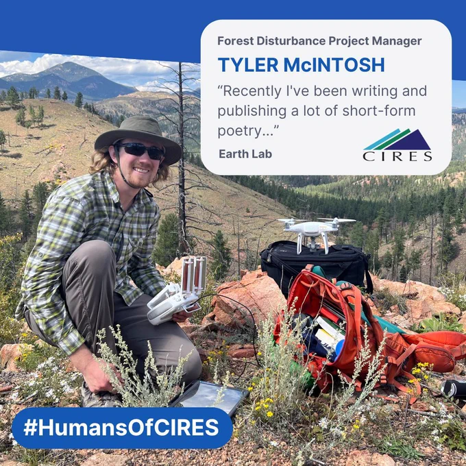 Image of A person wearing a hat and sunglasses kneels next to drone equipment on a mountain. Text: Forest disturbance project manager. Tyler McIntosh. "Recently I've been writing and publishing a lot of short-form poetry..." Earth Lab. CIRES