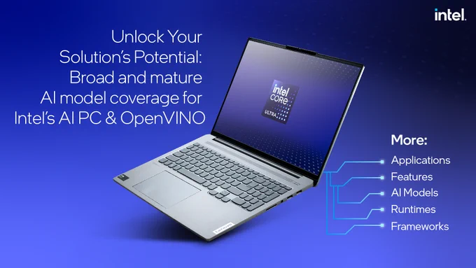 Unlock your solution's potential: Broad and mature AI model coverage for Intel's AI PC and OpenVINO
More: Applications, features, AI models, runtimes and frameworks