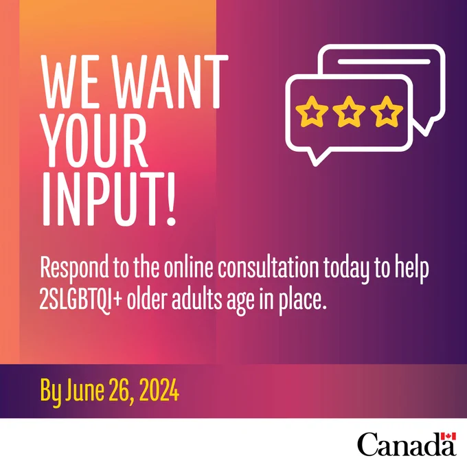  WE WANT YOUR INPUT! 

Respond to the online consultation today 

To help 2SLGBTQI  older adults age in place 

By June 26, 2024 