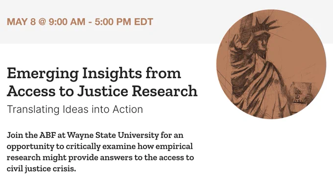 "Emerging Insights from Access to Justice Research: Translating Ideas into Action" / On May 8, join the American Bar Foundation at Wayne State University for an opportunity to critically examine how empirical research might provide answers to the access to civil justice crisis.