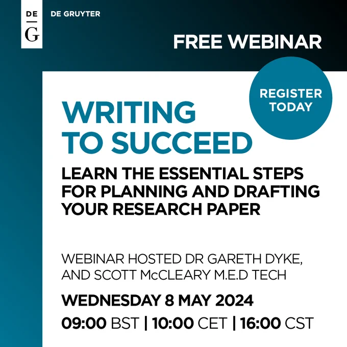 Graphic with blue-black gradient and the De Gruyter logo, reading: "Writing to suceed. Learn the essential steps for planning and drafting your research paper. Webinar hosted by Dr. Gareth Dyke and Scott McCleary M.E.D Tech. Wednesday 8 May 2023, 9:00 BST, 10:00 CET, 16:00 CST." In a blue bubble it says "Register Today", and at the top it says "Free Webinar".
