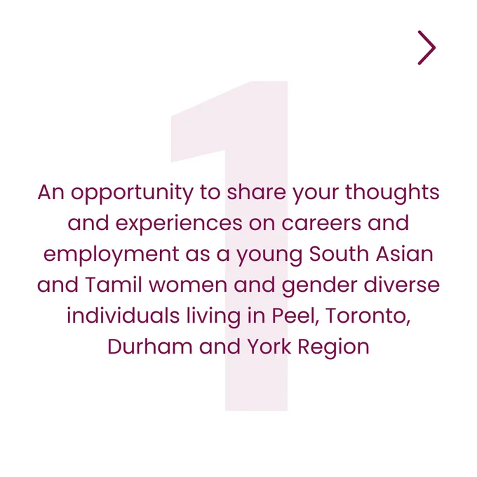 📝 3 reasons on why you should take our Career   Employment survey!

1️⃣ An opportunity to share your thoughts and experiences on careers and employment as a young South Asian and Tamil women and gender diverse individuals living in Peel, Toronto, Durham and York Region

2️⃣ To be a part of a unique research project because currently there is limited research and data on the employment needs and realities
of young South Asian and Tamil women in Ontario and across Canada

3️⃣ Data can tell powerful stories that can shape how we advocate for systemic changes in policies, institutional practices, and programming impacting young racialized women entering the workforce