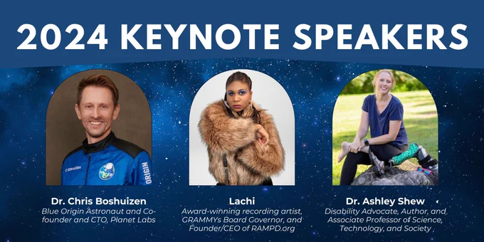 2024 Keynote Speakers. Dr. Chris Boshuizen smiles in his flight suit against a brown backdrop. Blue Origin Astronaut and Co-founder and CTO, Planet Labs. Lachi wears a brown fur coat, her arms wrapped around her cane. Award-winning recording artist, GRAMMYs Board Governor, and Founder/CEO of RAMPD.org. Dr. Ashley Shew sits on a large boulder outside with her brightly colored prosthetic leg resting before her. Disability Advocate, Author, and Associate Professor of Science, Technology, and Society.