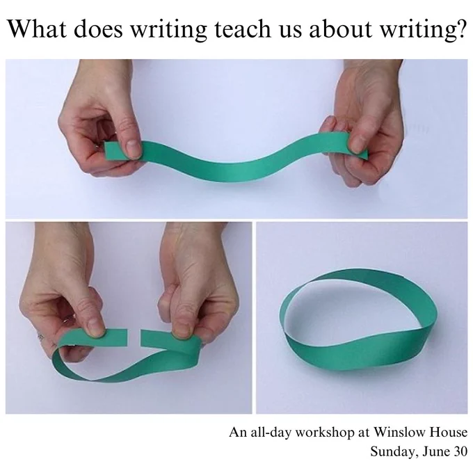 Three photos showing hands twisting paper into a möbius strip beneath the heading “what does writing teach us about writing?” In the corner it says “an all-day workshop at Winslow House, Sunday June 30.”
