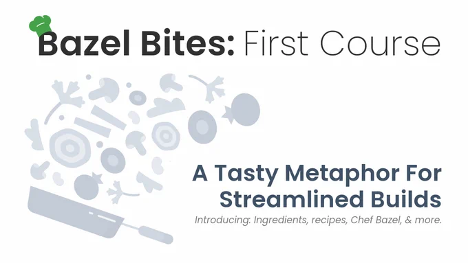 Bazel Bites: First Course

A tasty metaphor for streamlined builds

Introducing: Ingredients, recipes, Chef Bazel, & More