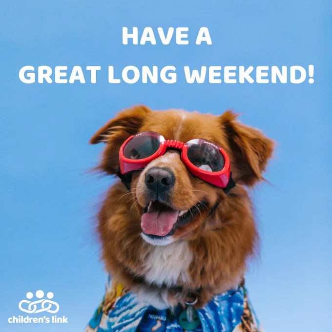 A happy looking brown and white dog is wearing red googles and a vacation style t-shirt. There is bright blue sky behind the dog.
White capitalized text above the dog, reads: Have a great long weekend!
The white Children's Link logo is in the bottom left hand corner.